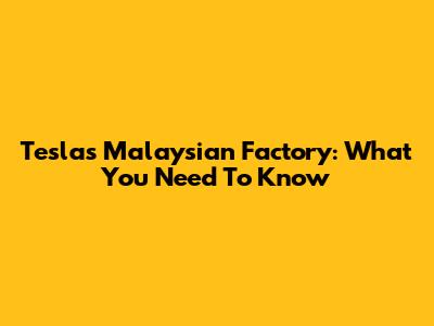 Tesla's Malaysian Factory: What You Need To Know