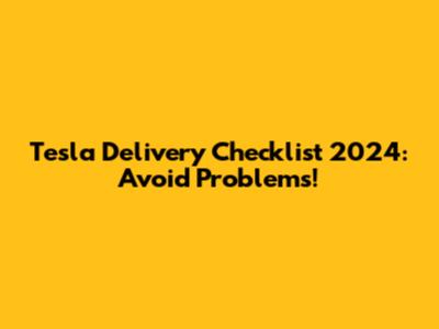 Tesla Delivery Checklist 2024: Avoid Problems!