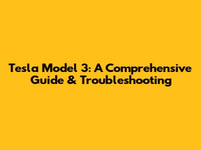 Tesla Model 3: A Comprehensive Guide & Troubleshooting