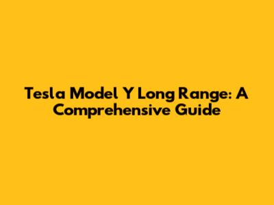 Tesla Model Y Long Range: A Comprehensive Guide