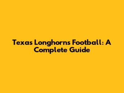 Texas Longhorns Football: A Complete Guide