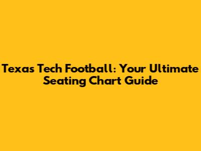 Texas Tech Football: Your Ultimate Seating Chart Guide