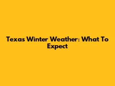 Texas Winter Weather: What To Expect