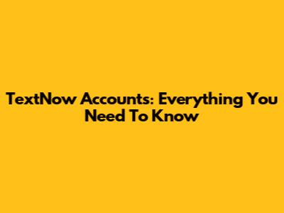TextNow Accounts: Everything You Need To Know