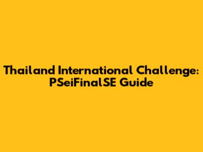 Thailand International Challenge: PSeiFinalSE Guide