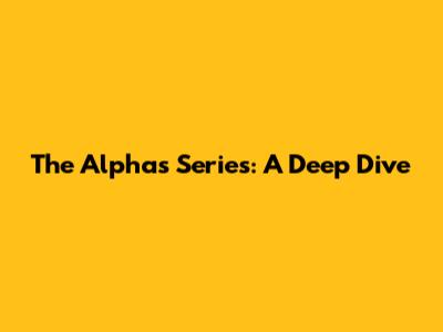 The Alphas Series: A Deep Dive