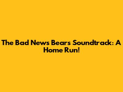 The Bad News Bears Soundtrack: A Home Run!