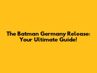 The Batman Germany Release: Your Ultimate Guide!