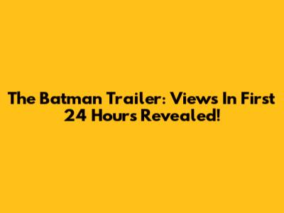 The Batman Trailer: Views In First 24 Hours Revealed!