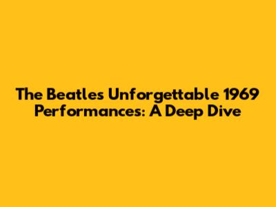 The Beatles' Unforgettable 1969 Performances: A Deep Dive