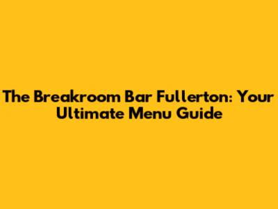 The Breakroom Bar Fullerton: Your Ultimate Menu Guide