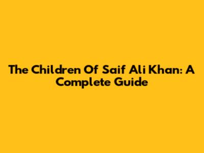 The Children Of Saif Ali Khan: A Complete Guide