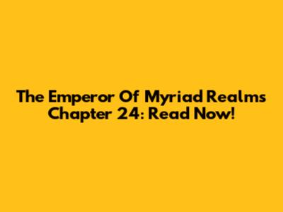 The Emperor Of Myriad Realms Chapter 24: Read Now!