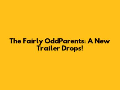 The Fairly OddParents: A New Trailer Drops!