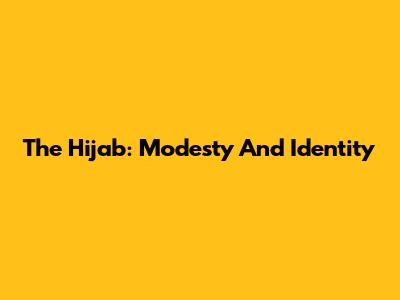 The Hijab: Modesty And Identity