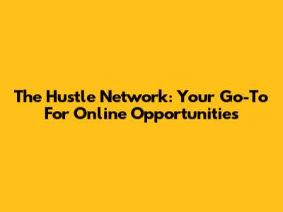 The Hustle Network: Your Go-To For Online Opportunities
