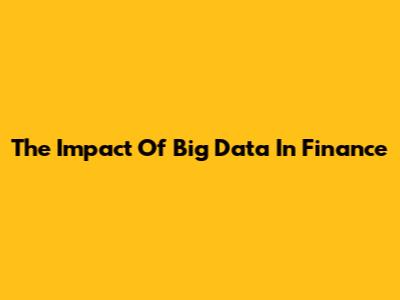 The Impact Of Big Data In Finance