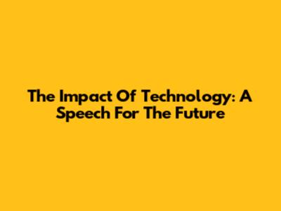 The Impact Of Technology: A Speech For The Future