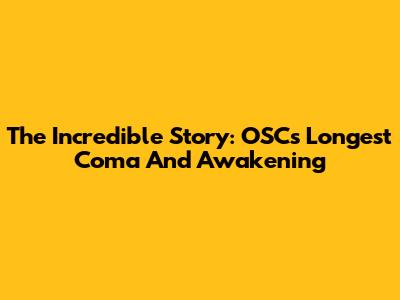 The Incredible Story: OSC's Longest Coma And Awakening
