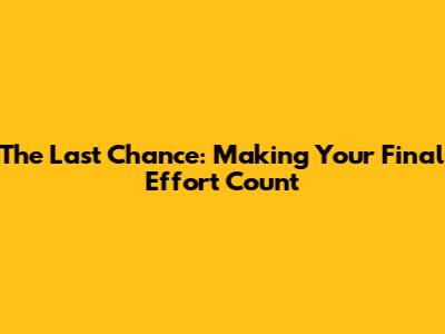 The Last Chance: Making Your Final Effort Count