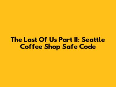 The Last Of Us Part II: Seattle Coffee Shop Safe Code