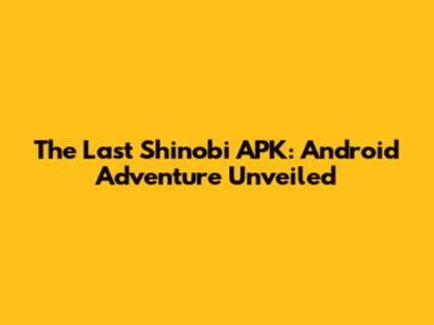The Last Shinobi APK: Android Adventure Unveiled