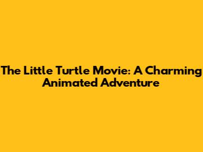 The Little Turtle Movie: A Charming Animated Adventure