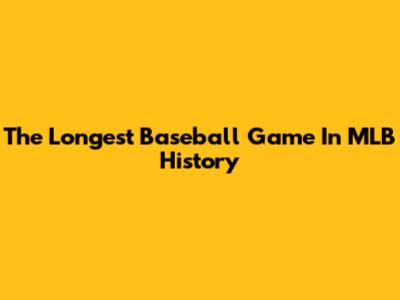 The Longest Baseball Game In MLB History
