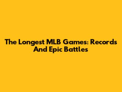 The Longest MLB Games: Records And Epic Battles