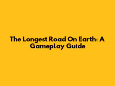 The Longest Road On Earth: A Gameplay Guide