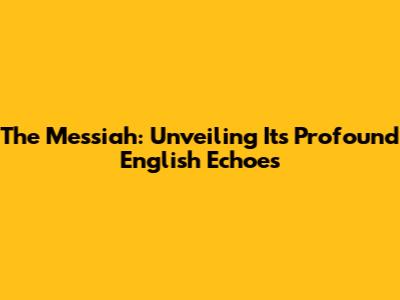 The Messiah: Unveiling Its Profound English Echoes