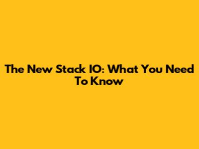 The New Stack IO: What You Need To Know