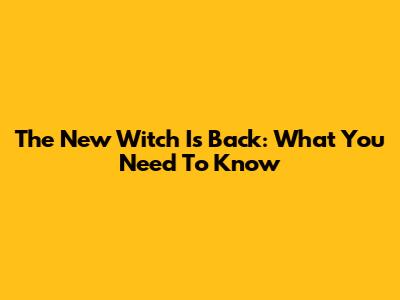 The New Witch Is Back: What You Need To Know