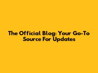 The Official Blog: Your Go-To Source For Updates