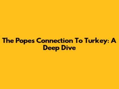 The Pope's Connection To Turkey: A Deep Dive