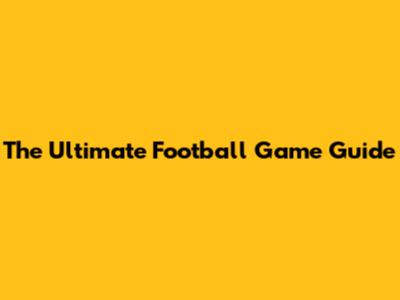 The Ultimate Football Game Guide