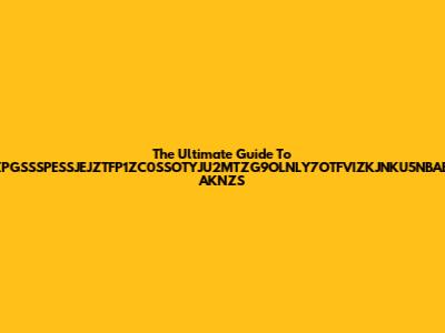 The Ultimate Guide To ZPGSSSPESSJEJZTFP1ZC0SSOTYJU2MTZG9OLNLY7OTFVIZKJNKU5NBABI AKNZS