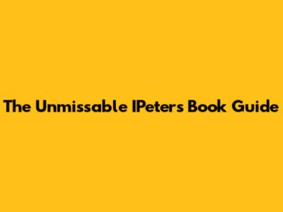 The Unmissable IPeters Book Guide