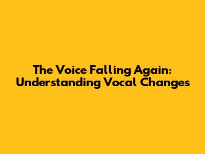 The Voice Falling Again: Understanding Vocal Changes