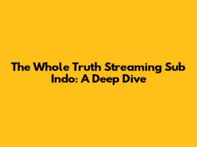 The Whole Truth Streaming Sub Indo: A Deep Dive