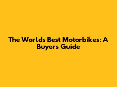 The World's Best Motorbikes: A Buyer's Guide
