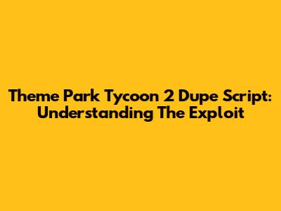 Theme Park Tycoon 2 Dupe Script: Understanding The Exploit