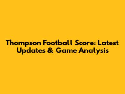 Thompson Football Score: Latest Updates & Game Analysis