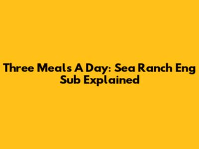 Three Meals A Day: Sea Ranch Eng Sub Explained