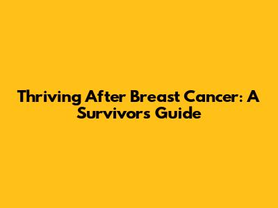 Thriving After Breast Cancer: A Survivor's Guide