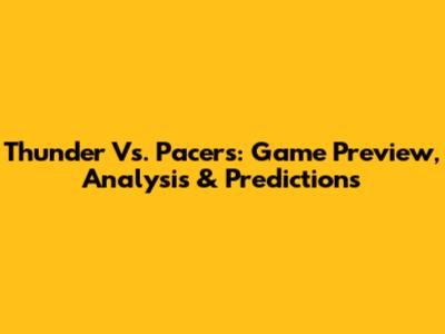 Thunder Vs. Pacers: Game Preview, Analysis & Predictions