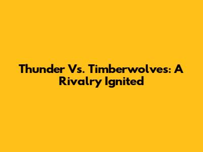 Thunder Vs. Timberwolves: A Rivalry Ignited