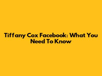 Tiffany Cox Facebook: What You Need To Know