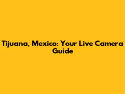 Tijuana, Mexico: Your Live Camera Guide