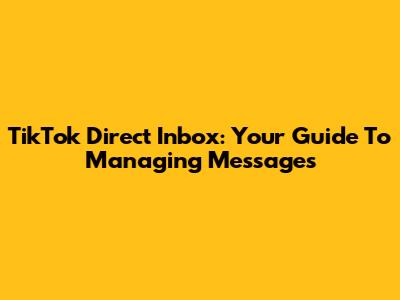 TikTok Direct Inbox: Your Guide To Managing Messages